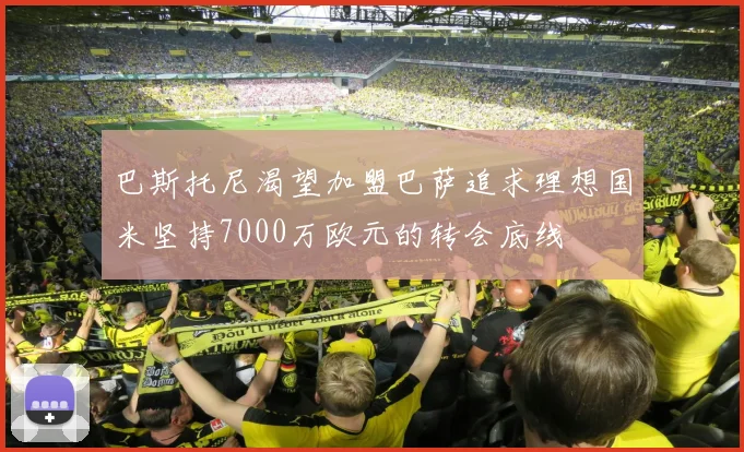 巴斯托尼渴望加盟巴萨追求理想国米坚持7000万欧元的转会底线