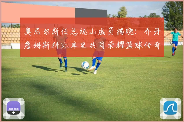 奥尼尔新任总统山成员揭晓：乔丹詹姆斯科比库里共同荣耀篮球传奇