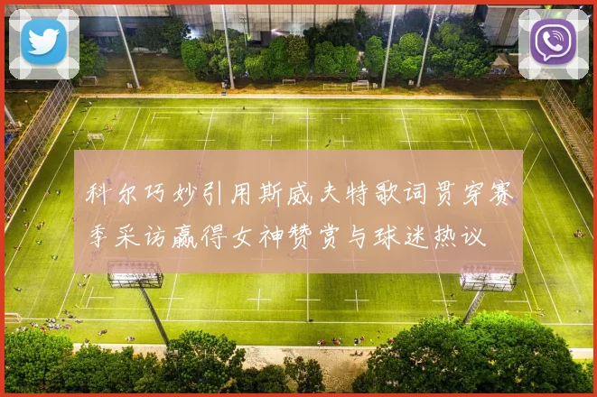 科尔巧妙引用斯威夫特歌词贯穿赛季采访赢得女神赞赏与球迷热议