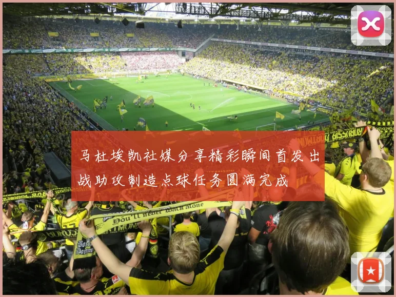 马杜埃凯社媒分享精彩瞬间首发出战助攻制造点球任务圆满完成