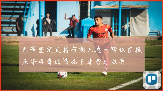 巴爷坚定支持布朗入选一阵仅在换来字母哥的情况下才考虑放弃