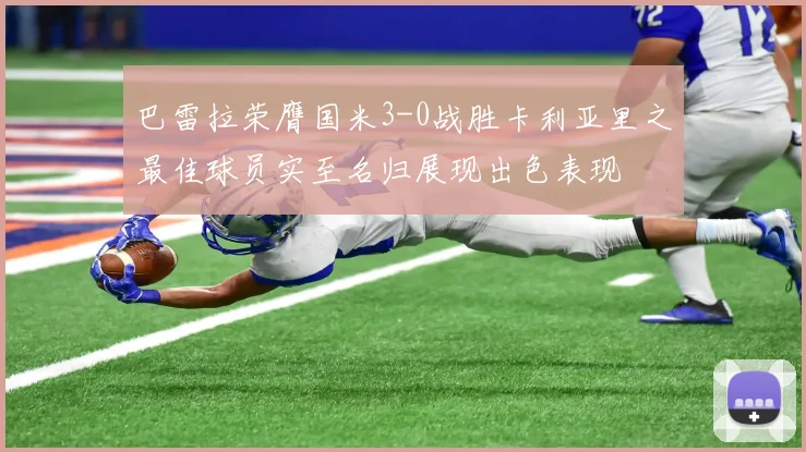 巴雷拉荣膺国米3-0战胜卡利亚里之最佳球员实至名归展现出色表现