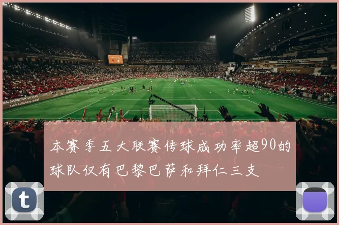 本赛季五大联赛传球成功率超90的球队仅有巴黎巴萨和拜仁三支